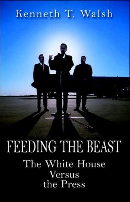 FEEDING THE BEAST;  The white house Versus the Press.  Book by Kenneth T. Walsh.